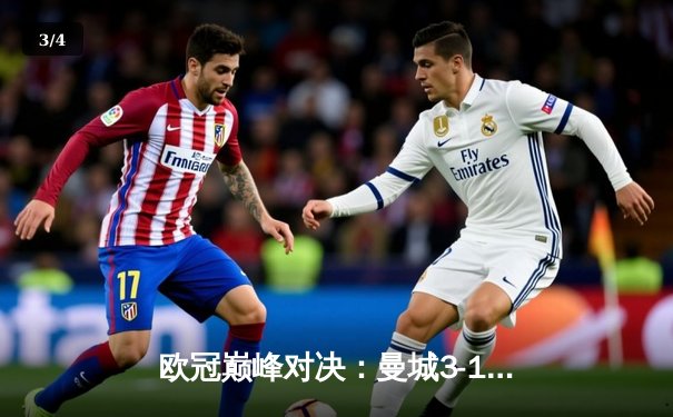 欧冠巅峰对决：曼城3-1力克拜仁，哈兰德双响闪耀伊蒂哈德 - 3