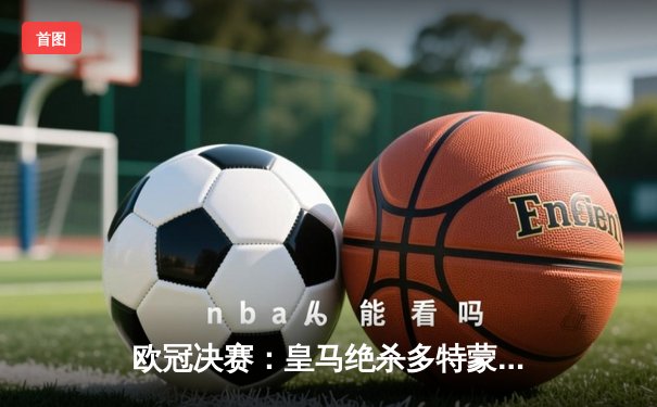 欧冠决赛：皇马绝杀多特蒙德，第15次捧起大耳朵杯