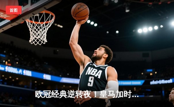 欧冠经典逆转夜！皇马加时鏖战3-1淘汰曼城，罗德里戈双响救主