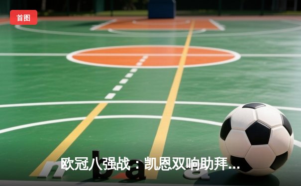 欧冠八强战：凯恩双响助拜仁3-1逆转阿森纳，时隔四年再进半决赛