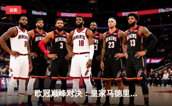 欧冠巅峰对决：皇家马德里加时鏖战3-1力克利物浦，维尼修斯传射本泽马加冕射手王