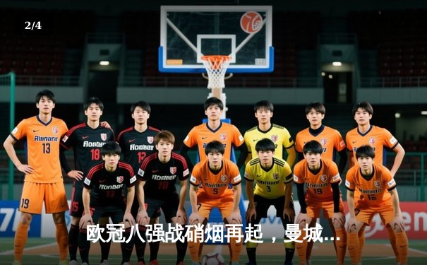 欧冠八强战硝烟再起，曼城主场3-1逆转拜仁，哈兰德双响奠定胜局 - 2