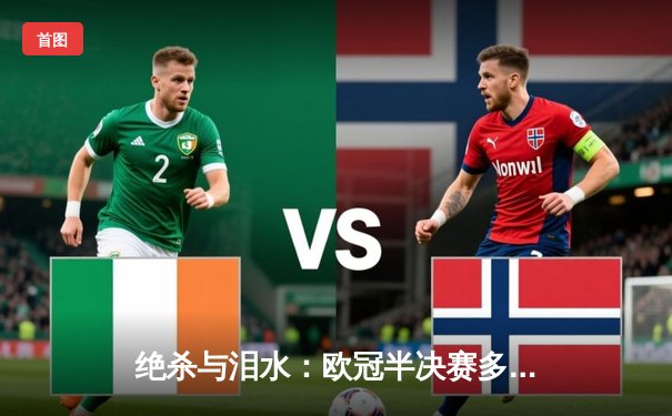 绝杀与泪水：欧冠半决赛多特蒙德1-0力克巴黎，老将胡梅尔斯头槌定乾坤